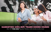 Marketing thời kỳ khủng hoảng: Không phải nhân khẩu học, “văn hóa” mới là yếu tố sống còn!