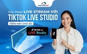 Giải pháp Livestream với Tik Tok Live Studio trên máy chủ ảo