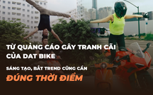 Từ quảng cáo gây tranh cãi của DAT Bike x Quốc cơ - Quốc nghiệp: Sáng tạo, Bắt trend cũng cần phải đúng thời điểm