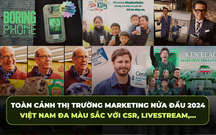 Marketing nửa đầu 2024: Thế giới ưa chuộng các chiến dịch táo bạo, Việt Nam đa màu sắc với CSR, Livestream