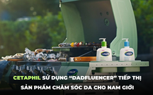 Hướng đi mới của Cetaphil: Sử dụng “Dadfluencer” để tiếp thị sản phẩm chăm sóc da cho nam giới