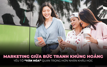 Marketing thời kỳ khủng hoảng: Không phải nhân khẩu học, “văn hóa” mới là yếu tố sống còn!