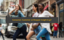 Consumer, Shopper và Customer Insight là gì? Phân loại 3 khái niệm trên