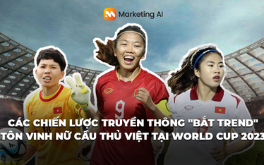 Điểm danh các chiến lược truyền thông "bắt trend" tôn vinh nữ cầu thủ Việt tại World Cup 2023