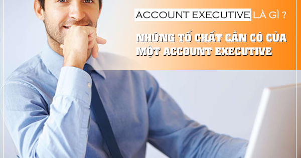 Account Executive là gì ? 4 tố chất cần có của Account Executive