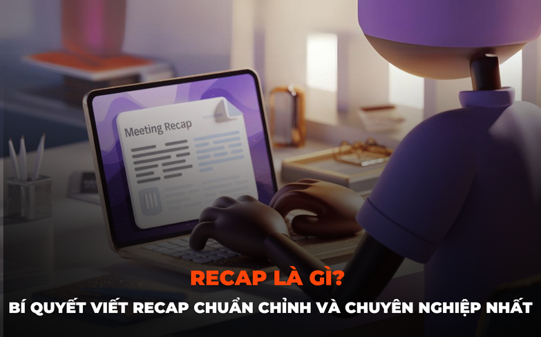 Recap là gì? Bí quyết viết recap chuẩn chỉnh và chuyên nghiệp nhất