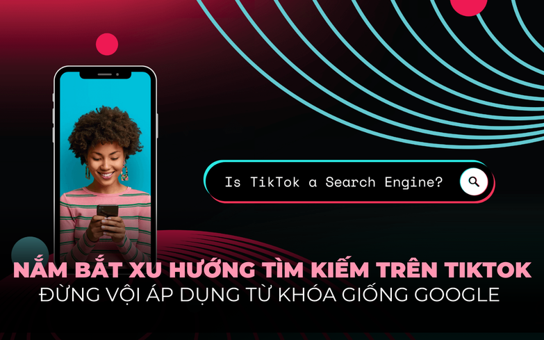 Nhìn lại xu hướng tìm kiếm trên TikTok: Mục tiêu và từ khóa của người dùng hoàn toàn khác so với Google